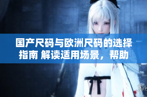 國產尺碼與歐洲尺碼的選擇指南 解讀適用場景，幫助你挑選合身尺碼