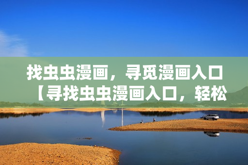 找蟲蟲漫畫，尋覓漫畫入口【尋找蟲蟲漫畫入口，輕松觀看漫畫】