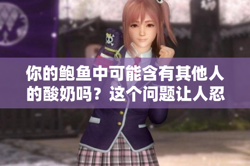 你的鮑魚中可能含有其他人的酸奶嗎？這個問題讓人忍俊不禁。