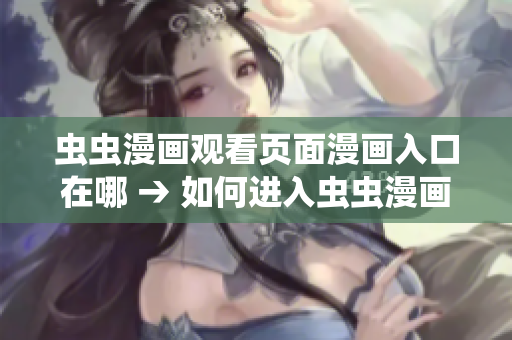 蟲蟲漫畫觀看頁面漫畫入口在哪 → 如何進(jìn)入蟲蟲漫畫觀看頁面，漫畫入口在哪？