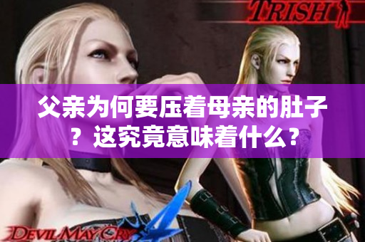 父親為何要壓著母親的肚子？這究竟意味著什么？