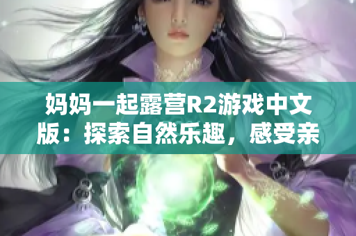 媽媽一起露營R2游戲中文版：探索自然樂趣，感受親子情深
