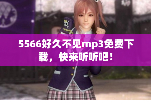 5566好久不見(jiàn)mp3免費(fèi)下載，快來(lái)聽(tīng)聽(tīng)吧！