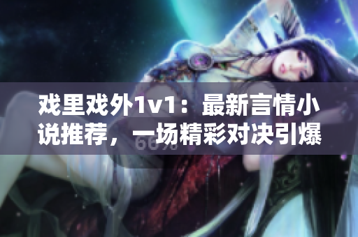 戲里戲外1v1：最新言情小說推薦，一場(chǎng)精彩對(duì)決引爆熱血情感