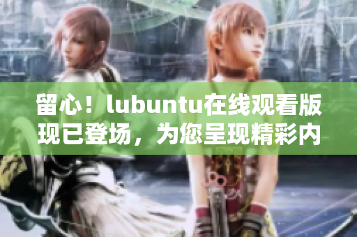 留心！lubuntu在線觀看版現(xiàn)已登場(chǎng)，為您呈現(xiàn)精彩內(nèi)容