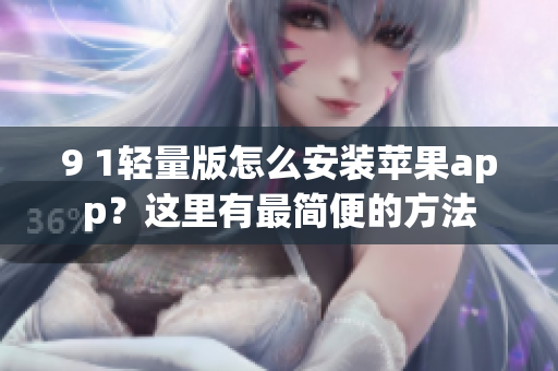 9 1輕量版怎么安裝蘋果app？這里有最簡便的方法