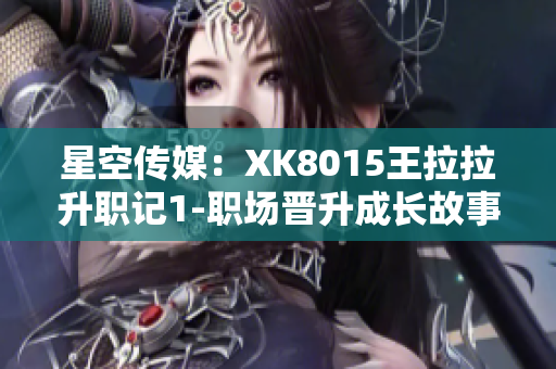 星空傳媒：XK8015王拉拉升職記1-職場晉升成長故事