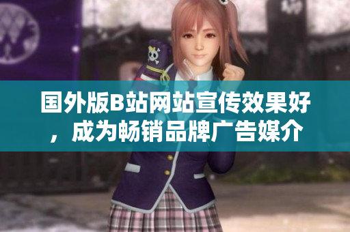國外版B站網(wǎng)站宣傳效果好，成為暢銷品牌廣告媒介