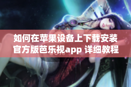 如何在蘋果設(shè)備上下載安裝官方版芭樂(lè)視app 詳細(xì)教程分享