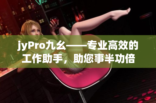 jyPro九幺——專業(yè)高效的工作助手，助您事半功倍