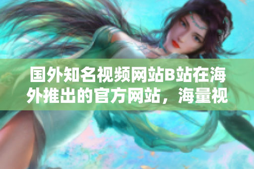 國(guó)外知名視頻網(wǎng)站B站在海外推出的官方網(wǎng)站，海量視頻資源等你來(lái)撰稿