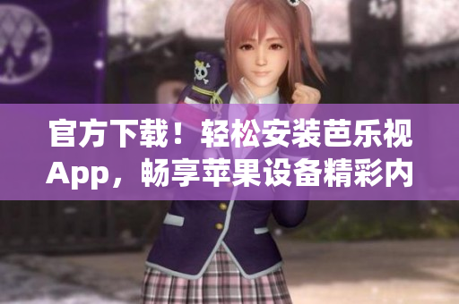 官方下載！輕松安裝芭樂(lè)視App，暢享蘋果設(shè)備精彩內(nèi)容