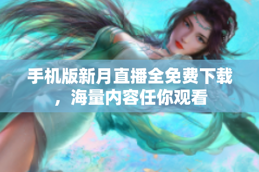 手機(jī)版新月直播全免費(fèi)下載，海量內(nèi)容任你觀看