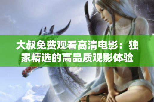大叔免費(fèi)觀看高清電影：獨(dú)家精選的高品質(zhì)觀影體驗