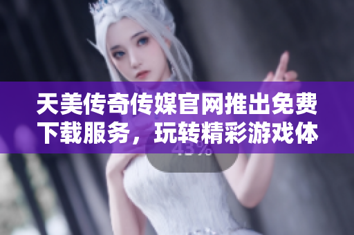 天美傳奇?zhèn)髅焦倬W(wǎng)推出免費(fèi)下載服務(wù)，玩轉(zhuǎn)精彩游戲體驗