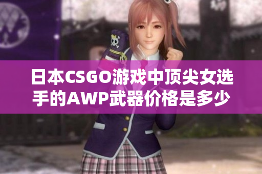 日本CSGO游戲中頂尖女選手的AWP武器價(jià)格是多少？
