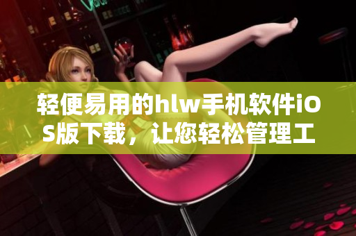 輕便易用的hlw手機(jī)軟件iOS版下載，讓您輕松管理工作和生活
