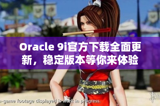 Oracle 9i官方下載全面更新，穩(wěn)定版本等你來體驗(yàn)