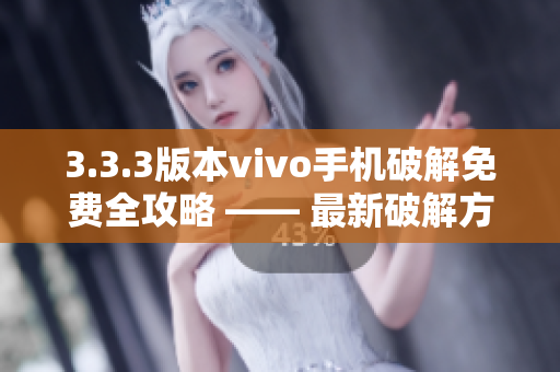 3.3.3版本vivo手機破解免費全攻略 —— 最新破解方法、技巧、工具全揭秘