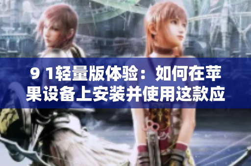 9 1輕量版體驗：如何在蘋果設備上安裝并使用這款應用