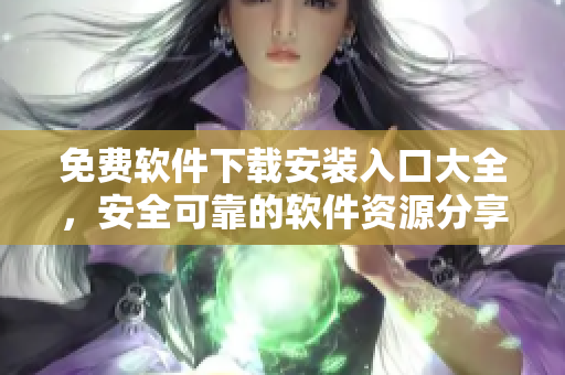 免費(fèi)軟件下載安裝入口大全，安全可靠的軟件資源分享