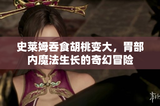 史萊姆吞食胡桃變大，胃部?jī)?nèi)魔法生長(zhǎng)的奇幻冒險(xiǎn)