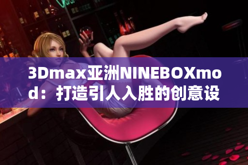 3Dmax亞洲NINEBOXmod：打造引人入勝的創(chuàng)意設(shè)計空間