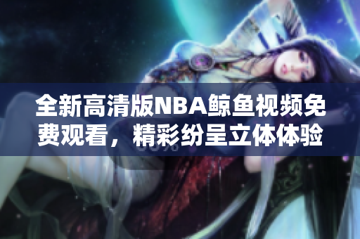 全新高清版NBA鯨魚視頻免費(fèi)觀看，精彩紛呈立體體驗(yàn)