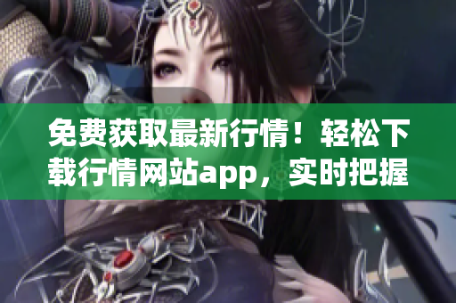 免費(fèi)獲取最新行情！輕松下載行情網(wǎng)站app，實(shí)時(shí)把握投資機(jī)會(huì)