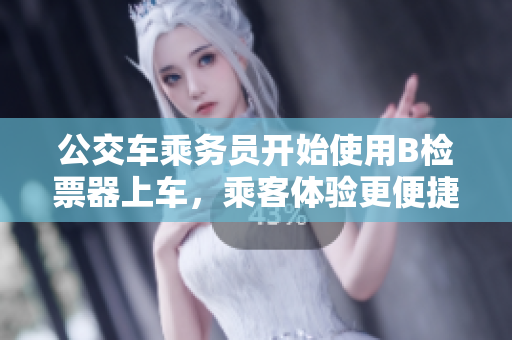 公交車乘務(wù)員開(kāi)始使用B檢票器上車，乘客體驗(yàn)更便捷