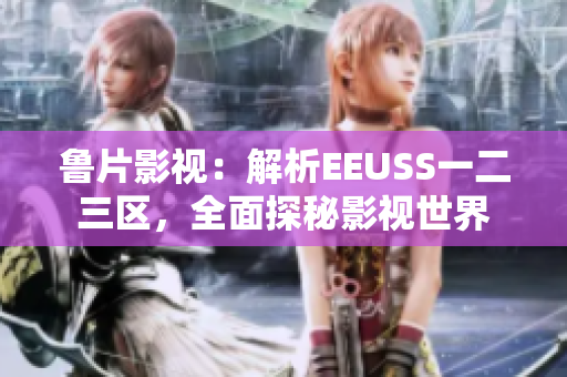 魯片影視：解析EEUSS一二三區(qū)，全面探秘影視世界
