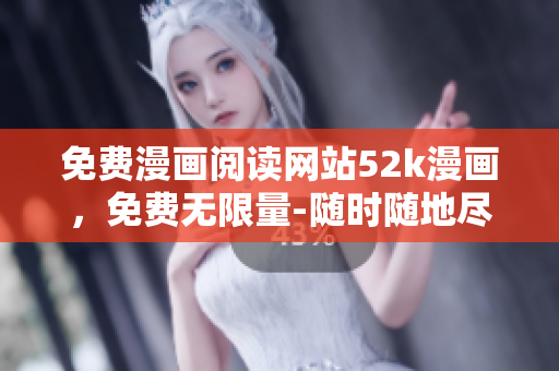 免費(fèi)漫畫(huà)閱讀網(wǎng)站52k漫畫(huà)，免費(fèi)無(wú)限量-隨時(shí)隨地盡情暢讀