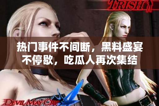 熱門(mén)事件不間斷，黑料盛宴不停歇，吃瓜人再次集結(jié)
