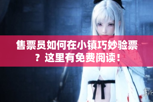 售票員如何在小鎮(zhèn)巧妙驗票？這里有免費閱讀！