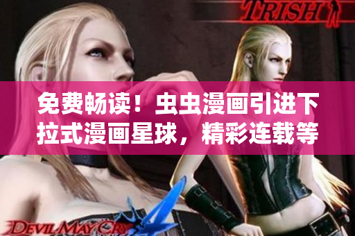 免費(fèi)暢讀！蟲蟲漫畫引進(jìn)下拉式漫畫星球，精彩連載等你來追！