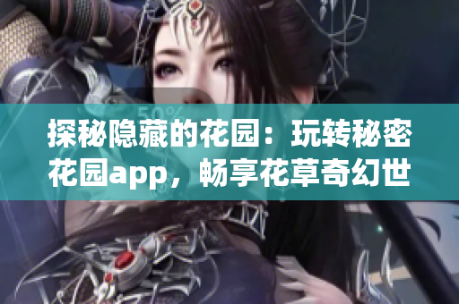 探秘隱藏的花園：玩轉(zhuǎn)秘密花園app，暢享花草奇幻世界