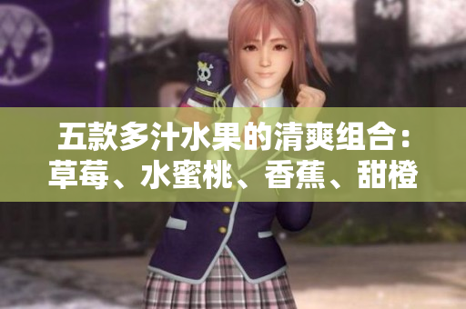 五款多汁水果的清爽組合：草莓、水蜜桃、香蕉、甜橙和芒果的美味搭配