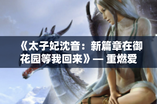 《太子妃沈音：新篇章在御花園等我回來(lái)》— 重燃愛戀的宮廷故事