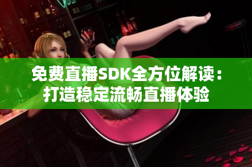 免費(fèi)直播SDK全方位解讀：打造穩(wěn)定流暢直播體驗(yàn)