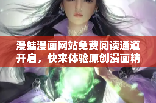 漫蛙漫畫網(wǎng)站免費(fèi)閱讀通道開啟，快來(lái)體驗(yàn)原創(chuàng)漫畫精彩世界!