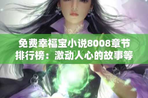 免費(fèi)幸福寶小說(shuō)8008章節(jié)排行榜：激動(dòng)人心的故事等你免費(fèi)閱讀！