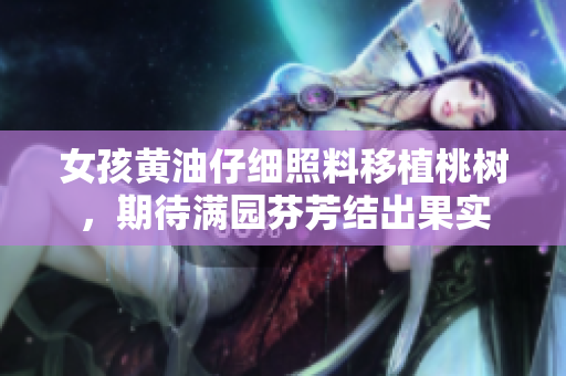 女孩黃油仔細照料移植桃樹，期待滿園芬芳結出果實