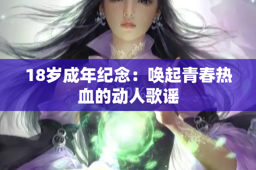 18歲成年紀(jì)念：?jiǎn)酒鹎啻簾嵫膭?dòng)人歌謠