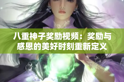 八重神子獎勵視頻：獎勵與感恩的美好時刻重新定義