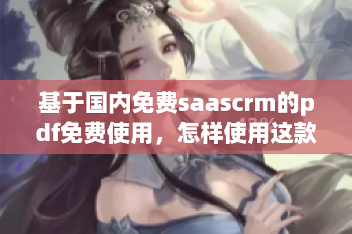 基于國(guó)內(nèi)免費(fèi)saascrm的pdf免費(fèi)使用，怎樣使用這款工具？