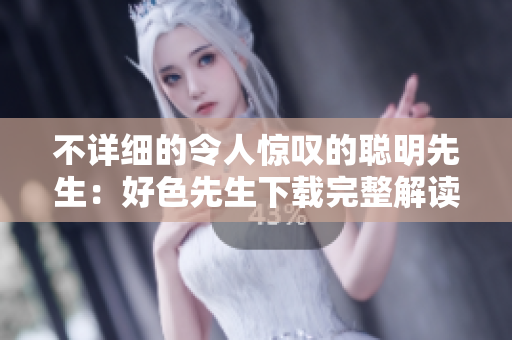 不詳細(xì)的令人驚嘆的聰明先生：好色先生下載完整解讀