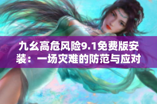 九幺高危風(fēng)險(xiǎn)9.1免費(fèi)版安裝：一場(chǎng)災(zāi)難的防范與應(yīng)對(duì)