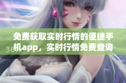 免費(fèi)獲取實(shí)時(shí)行情的便捷手機(jī)app，實(shí)時(shí)行情免費(fèi)查詢(xún)app共享