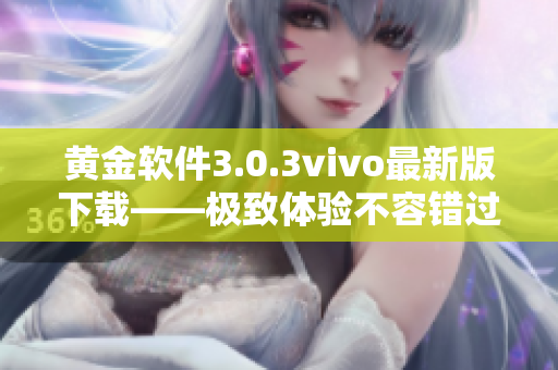 黃金軟件3.0.3vivo最新版下載——極致體驗(yàn)不容錯(cuò)過(guò)