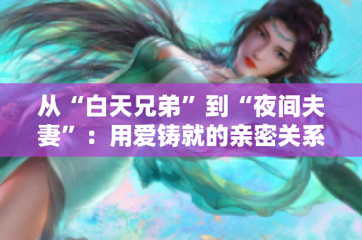 從“白天兄弟”到“夜間夫妻”：用愛(ài)鑄就的親密關(guān)系